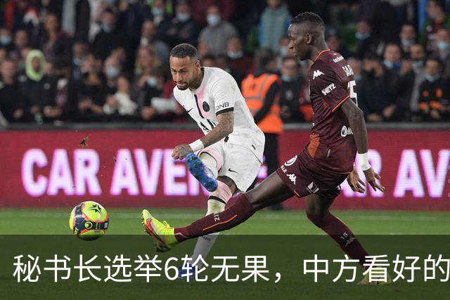 秘书长选举6轮无果，中方看好的人也被否，没想到半路杀出程咬金