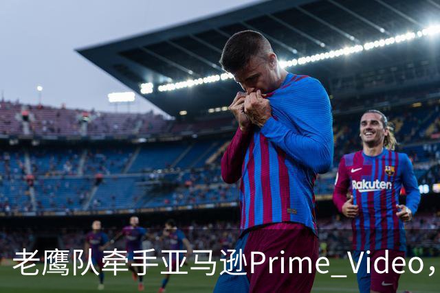 老鹰队牵手亚马逊Prime Video，五州球迷免费看球