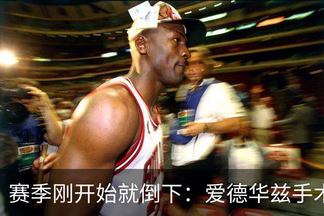 赛季刚开始就倒下：爱德华兹手术，雷霆两将同日重伤