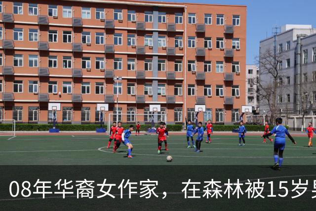 08年华裔女作家，在森林被15岁男孩侵犯，男孩却称：是她勾引自己
